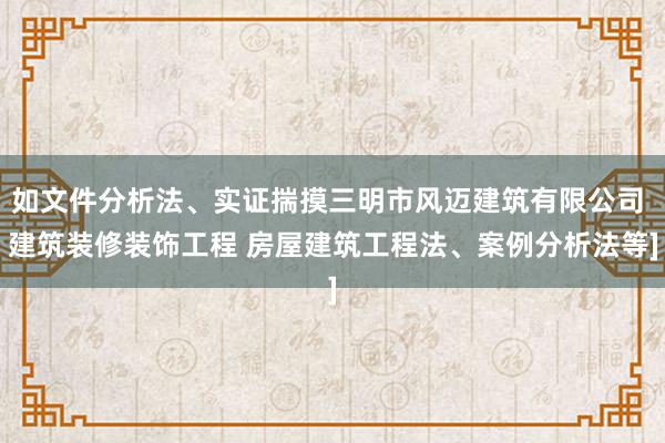 如文件分析法、实证揣摸三明市风迈建筑有限公司 建筑装修装饰工程 房屋建筑工程法、案例分析法等]