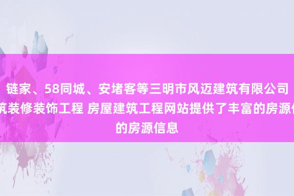 链家、58同城、安堵客等三明市风迈建筑有限公司 建筑装修装饰工程 房屋建筑工程网站提供了丰富的房源信息